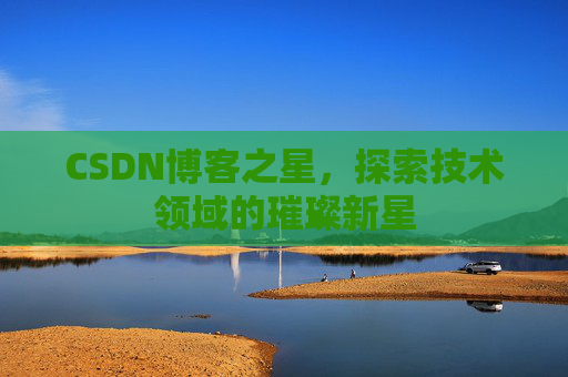 CSDN博客之星,探索技术领域的璀璨新星